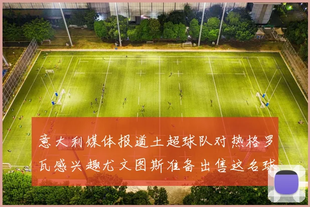 意大利媒体报道土超球队对热格罗瓦感兴趣尤文图斯准备出售这名球员