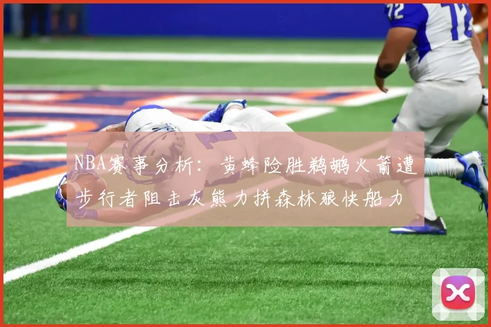 NBA赛事分析：黄蜂险胜鹈鹕火箭遭步行者阻击灰熊力拼森林狼快船力克76人