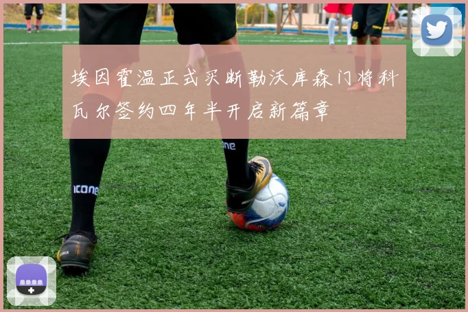 埃因霍温正式买断勒沃库森门将科瓦尔签约四年半开启新篇章