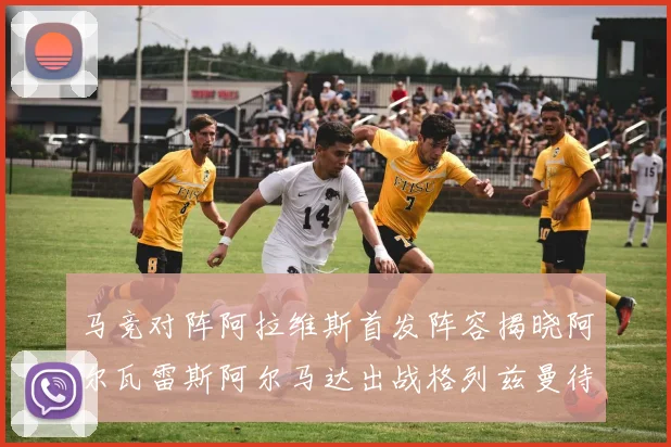 马竞对阵阿拉维斯首发阵容揭晓阿尔瓦雷斯阿尔马达出战格列兹曼待命