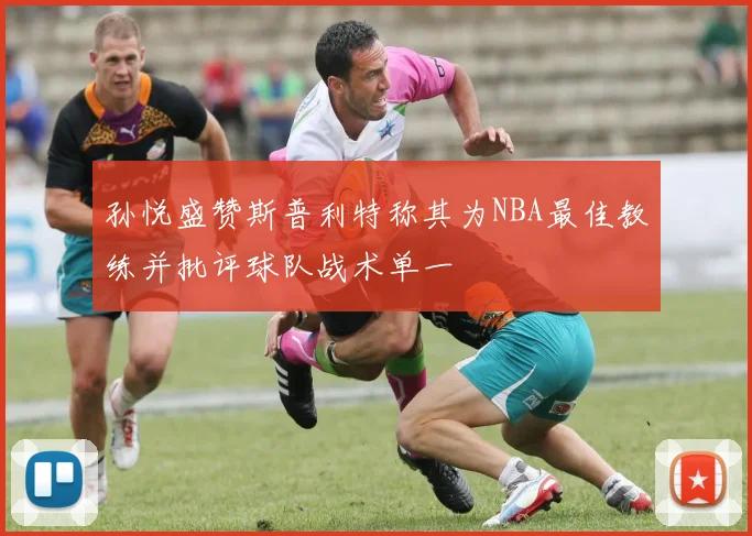 孙悦盛赞斯普利特称其为NBA最佳教练并批评球队战术单一