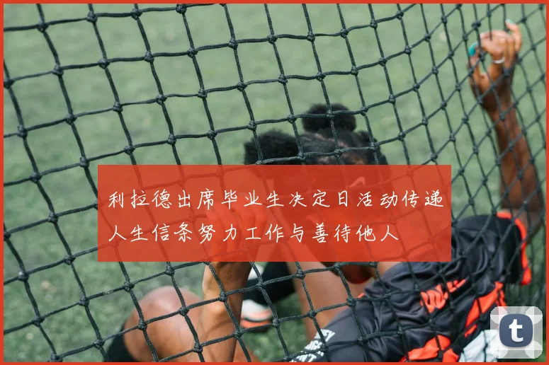 利拉德出席毕业生决定日活动传递人生信条努力工作与善待他人