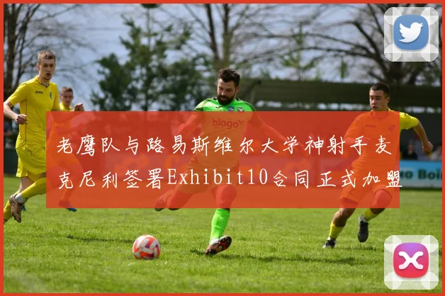 老鹰队与路易斯维尔大学神射手麦克尼利签署Exhibit10合同正式加盟