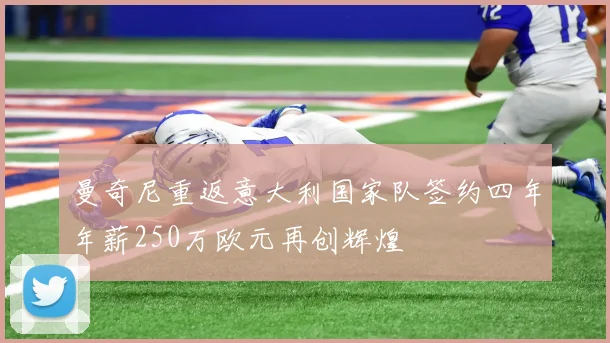 曼奇尼重返意大利国家队签约四年年薪250万欧元再创辉煌