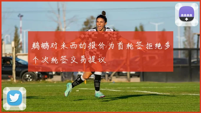 鹈鹕对米西的报价为首轮签拒绝多个次轮签交易提议