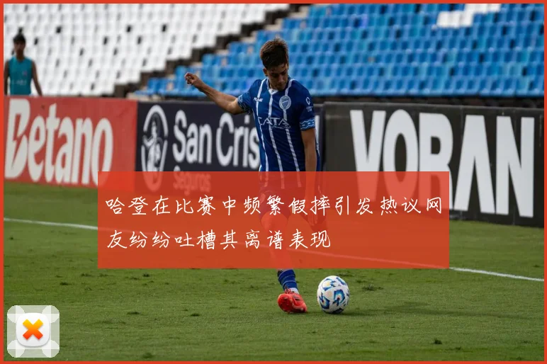 哈登在比赛中频繁假摔引发热议网友纷纷吐槽其离谱表现