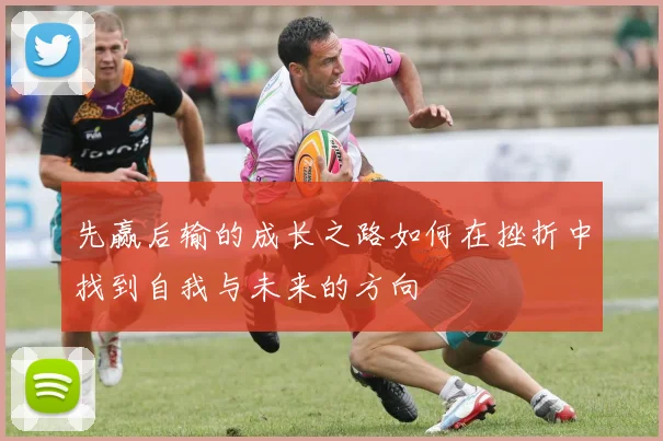 先赢后输的成长之路如何在挫折中找到自我与未来的方向