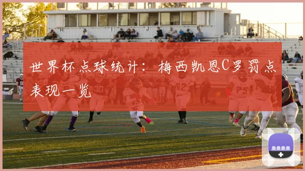 世界杯点球统计：梅西凯恩C罗罚点表现一览