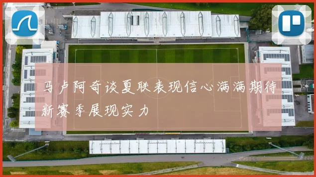 马卢阿奇谈夏联表现信心满满期待新赛季展现实力