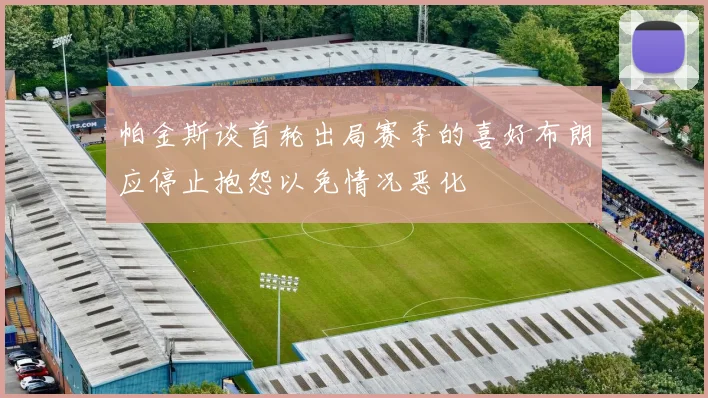 帕金斯谈首轮出局赛季的喜好布朗应停止抱怨以免情况恶化
